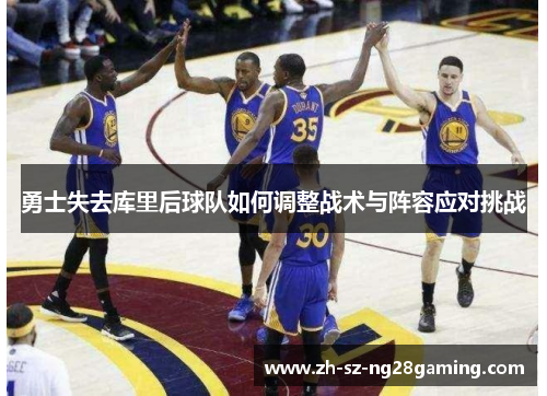 勇士失去库里后球队如何调整战术与阵容应对挑战