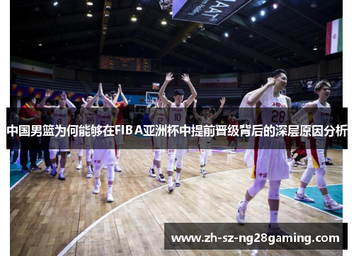 中国男篮为何能够在FIBA亚洲杯中提前晋级背后的深层原因分析