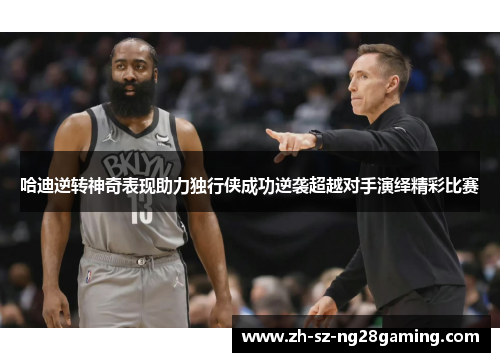 哈迪逆转神奇表现助力独行侠成功逆袭超越对手演绎精彩比赛