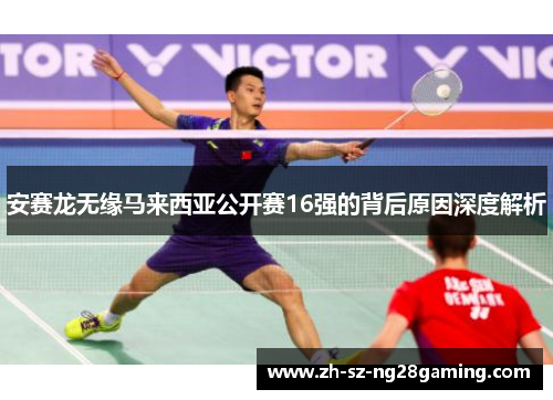 安赛龙无缘马来西亚公开赛16强的背后原因深度解析 安赛龙无缘马来西亚公开赛16强的背后原因深度解析