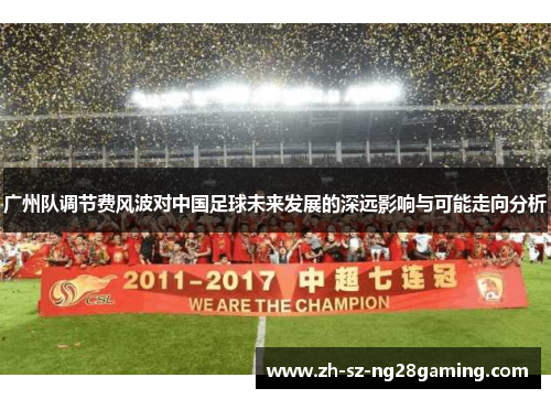 广州队调节费风波对中国足球未来发展的深远影响与可能走向分析