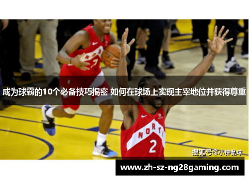成为球霸的10个必备技巧揭密 如何在球场上实现主宰地位并获得尊重 成为球霸的10个必备技巧揭密 如何在球场上实现主宰地位并获得尊重
