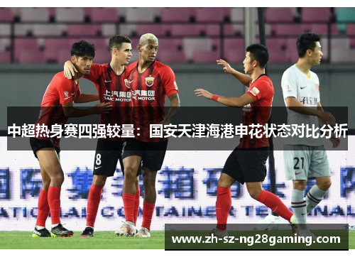 中超热身赛四强较量:国安天津海港申花状态对比分析 中超热身赛四强较量:国安天津海港申花状态对比分析