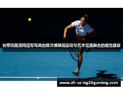 创意凯斯澳网冠军写真拍摄灵感展现运动与艺术完美融合的视觉盛宴 创意凯斯澳网冠军写真拍摄灵感展现运动与艺术完美融合的视觉盛宴