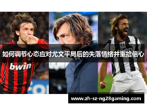 如何调节心态应对尤文平局后的失落情绪并重拾信心
