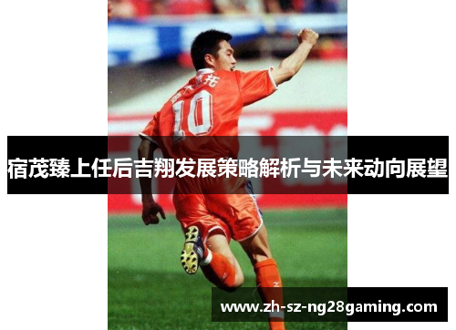 宿茂臻上任后吉翔发展策略解析与未来动向展望 宿茂臻上任后吉翔发展策略解析与未来动向展望