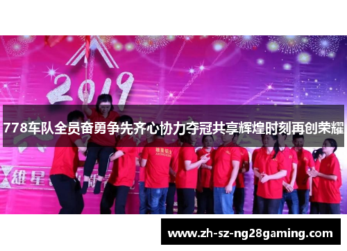 778车队全员奋勇争先齐心协力夺冠共享辉煌时刻再创荣耀