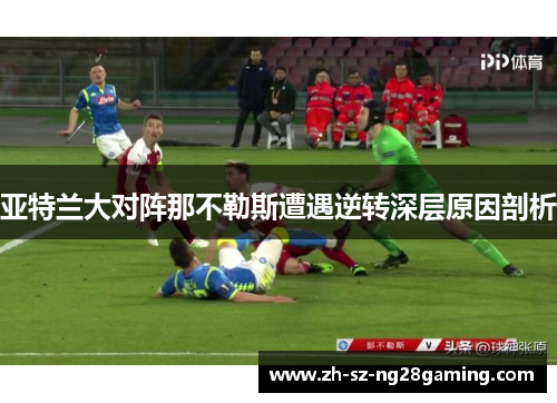 亚特兰大对阵那不勒斯遭遇逆转深层原因剖析