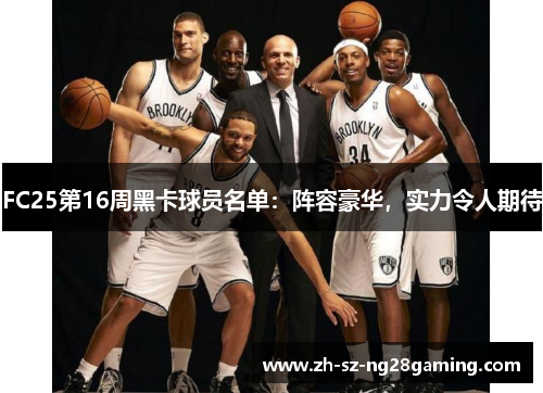 FC25第16周黑卡球员名单：阵容豪华，实力令人期待