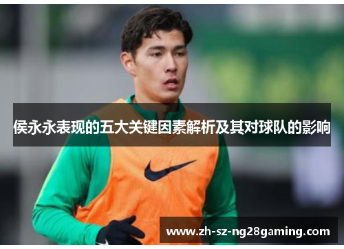 侯永永表现的五大关键因素解析及其对球队的影响 侯永永表现的五大关键因素解析及其对球队的影响