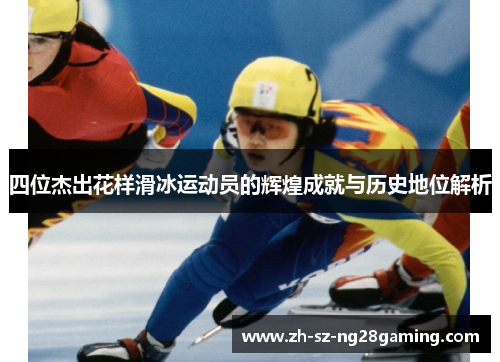 四位杰出花样滑冰运动员的辉煌成就与历史地位解析