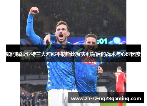 如何解读亚特兰大对那不勒斯比赛失利背后的战术与心理因素
