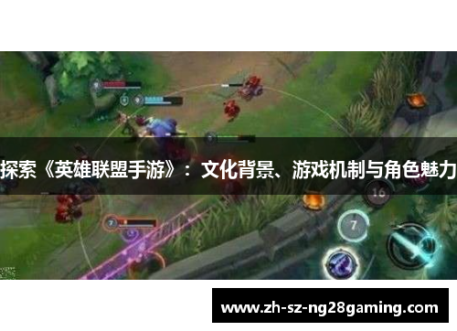 探索《英雄联盟手游》：文化背景、游戏机制与角色魅力