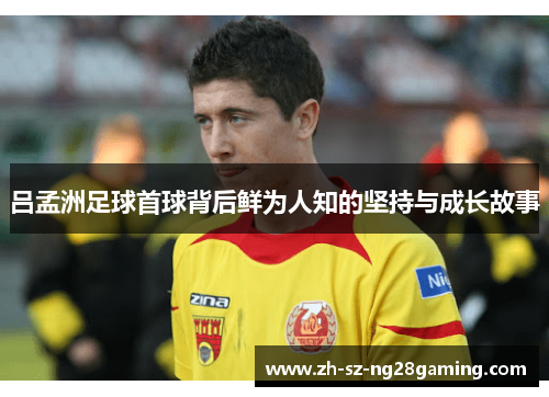 吕孟洲足球首球背后鲜为人知的坚持与成长故事 吕孟洲足球首球背后鲜为人知的坚持与成长故事