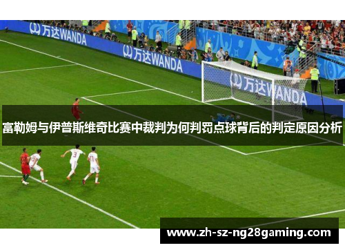 富勒姆与伊普斯维奇比赛中裁判为何判罚点球背后的判定原因分析 富勒姆与伊普斯维奇比赛中裁判为何判罚点球背后的判定原因分析