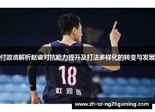 付政浩解析赵睿对抗能力提升及打法多样化的转变与发展