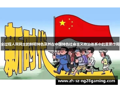 全过程人民民主的鲜明特色及其在中国特色社会主义政治体系中的重要作用