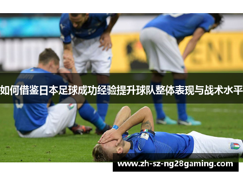 如何借鉴日本足球成功经验提升球队整体表现与战术水平
