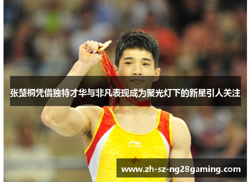 张楚桐凭借独特才华与非凡表现成为聚光灯下的新星引人关注