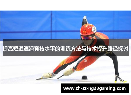 提高短道速滑竞技水平的训练方法与技术提升路径探讨