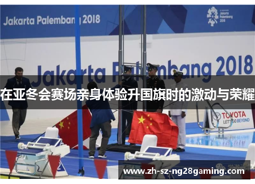 在亚冬会赛场亲身体验升国旗时的激动与荣耀