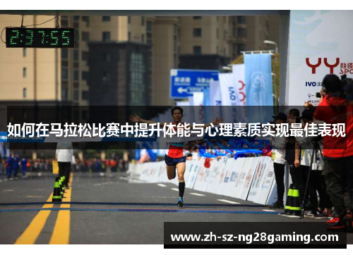 如何在马拉松比赛中提升体能与心理素质实现最佳表现 如何在马拉松比赛中提升体能与心理素质实现最佳表现