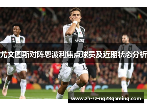 尤文图斯对阵恩波利焦点球员及近期状态分析