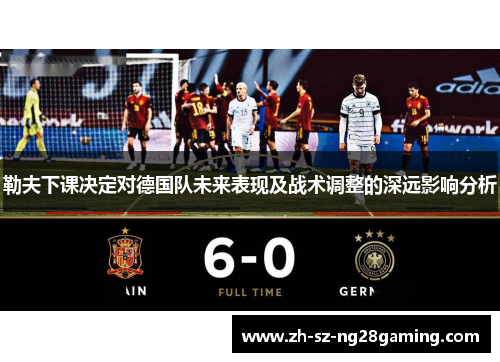 勒夫下课决定对德国队未来表现及战术调整的深远影响分析