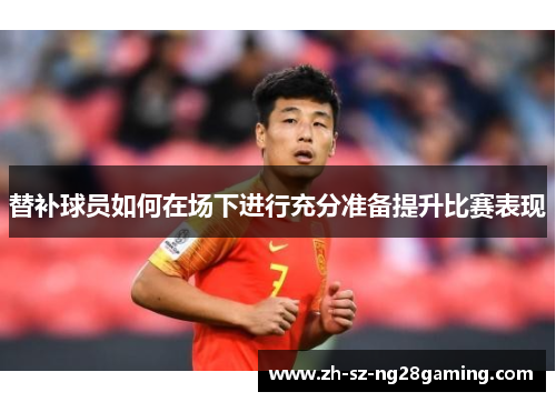 替补球员如何在场下进行充分准备提升比赛表现