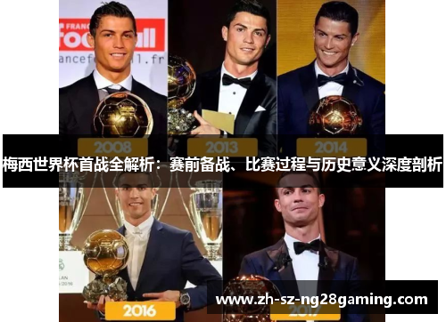 梅西世界杯首战全解析：赛前备战、比赛过程与历史意义深度剖析
