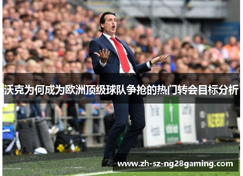 沃克为何成为欧洲顶级球队争抢的热门转会目标分析