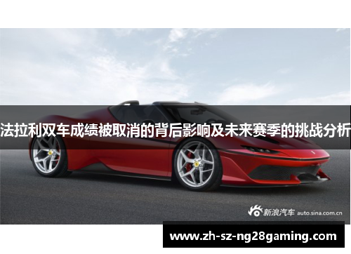 法拉利双车成绩被取消的背后影响及未来赛季的挑战分析