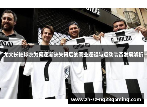 尤文长袖球衣为何逐渐缺失背后的商业逻辑与运动装备发展解析