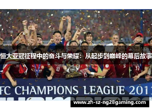 恒大亚冠征程中的奋斗与荣耀：从起步到巅峰的幕后故事