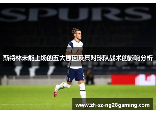 斯特林未能上场的五大原因及其对球队战术的影响分析