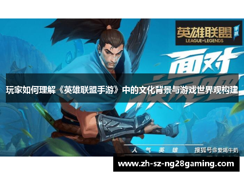 玩家如何理解《英雄联盟手游》中的文化背景与游戏世界观构建 玩家如何理解《英雄联盟手游》中的文化背景与游戏世界观构建