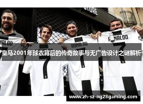 皇马2001年球衣背后的传奇故事与无广告设计之谜解析