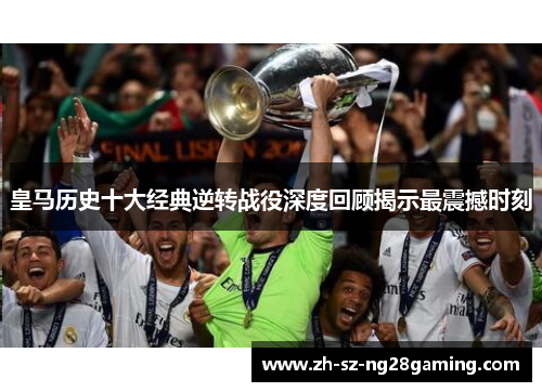 皇马历史十大经典逆转战役深度回顾揭示最震撼时刻