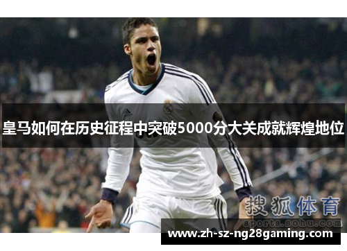 皇马如何在历史征程中突破5000分大关成就辉煌地位 皇马如何在历史征程中突破5000分大关成就辉煌地位