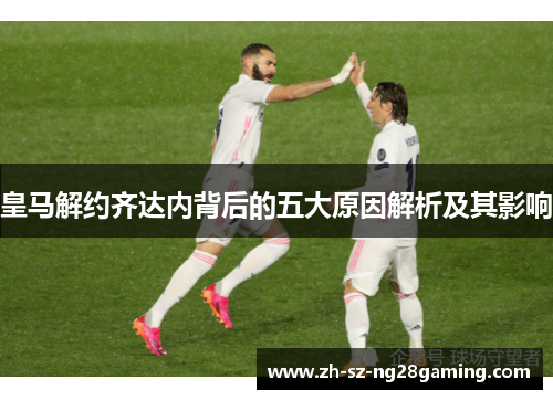 皇马解约齐达内背后的五大原因解析及其影响