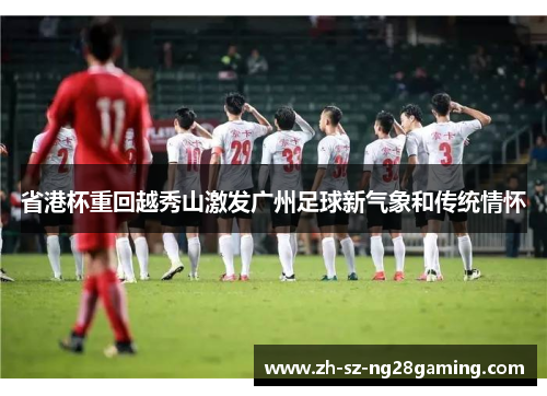 省港杯重回越秀山激发广州足球新气象和传统情怀