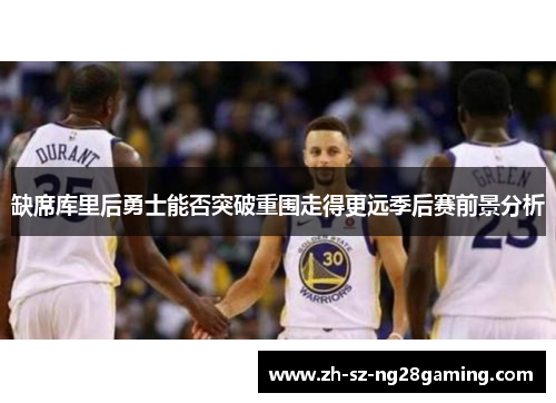 缺席库里后勇士能否突破重围走得更远季后赛前景分析