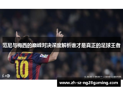 范尼与梅西的巅峰对决深度解析谁才是真正的足球王者