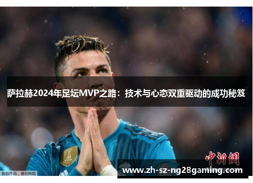 萨拉赫2024年足坛MVP之路:技术与心态双重驱动的成功秘笈 萨拉赫2024年足坛MVP之路:技术与心态双重驱动的成功秘笈