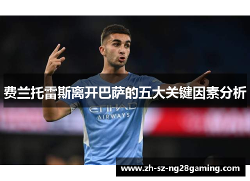 费兰托雷斯离开巴萨的五大关键因素分析