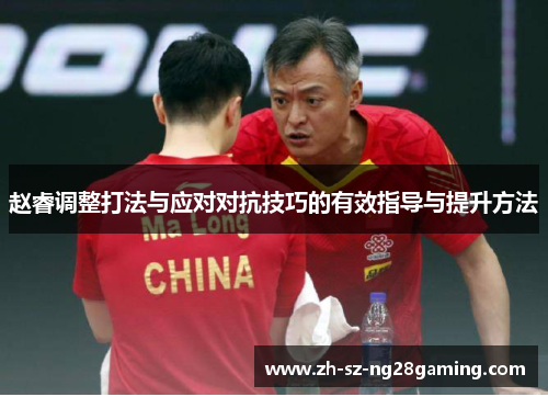 赵睿调整打法与应对对抗技巧的有效指导与提升方法 赵睿调整打法与应对对抗技巧的有效指导与提升方法