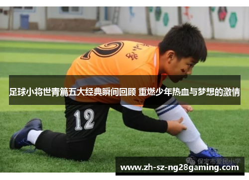 足球小将世青篇五大经典瞬间回顾 重燃少年热血与梦想的激情