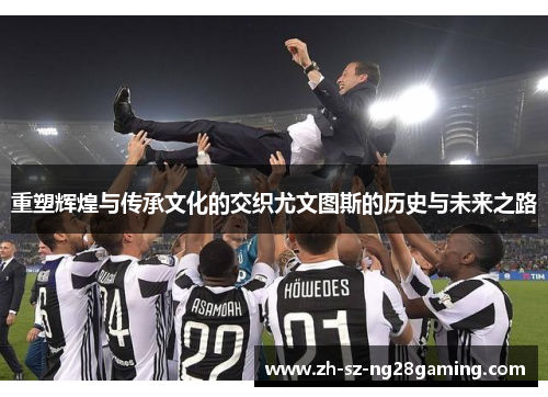 重塑辉煌与传承文化的交织尤文图斯的历史与未来之路