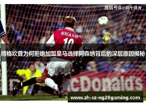 博格坎普为何拒绝加盟皇马选择阿森纳背后的深层原因揭秘