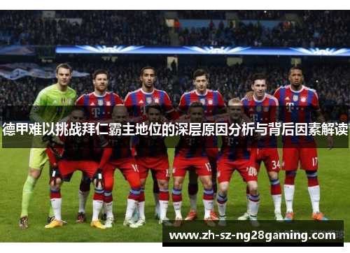 德甲难以挑战拜仁霸主地位的深层原因分析与背后因素解读